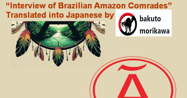 “Interview of Brazilian Amazon Comrades”  Translated into Japanese by “bakuto morikawa”, an anarchist comrade in Japan