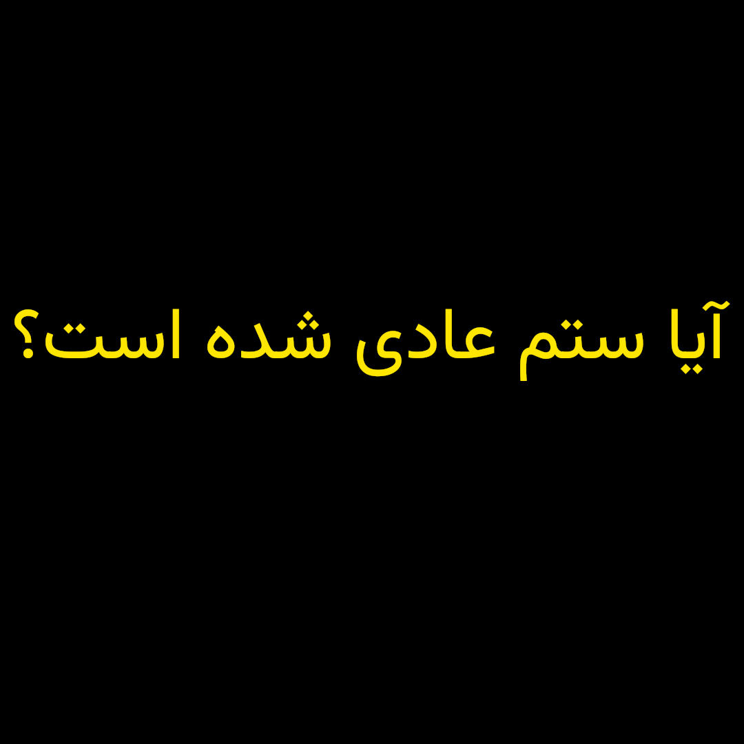 آیا ستم عادی شده است؟